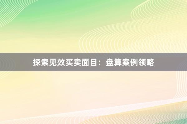 探索见效买卖面目：盘算案例领略