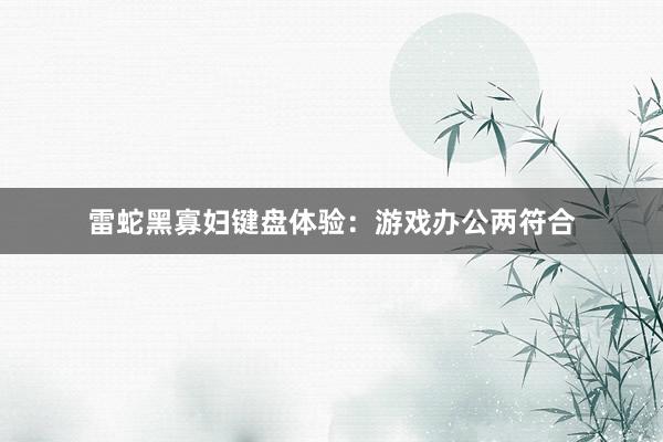 雷蛇黑寡妇键盘体验：游戏办公两符合